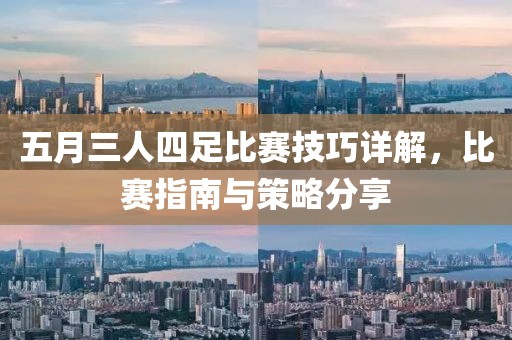 五月三人四足比赛技巧详解，比赛指南与策略分享