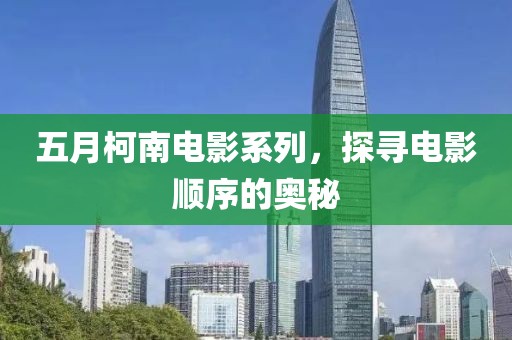 五月柯南电影系列，探寻电影顺序的奥秘
