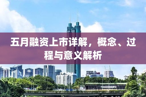 五月融资上市详解，概念、过程与意义解析