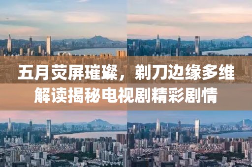 五月荧屏璀璨，剃刀边缘多维解读揭秘电视剧精彩剧情