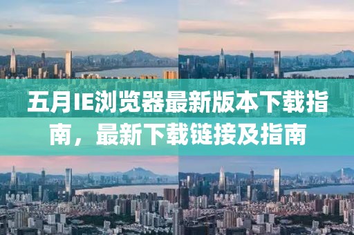 五月IE浏览器最新版本下载指南，最新下载链接及指南
