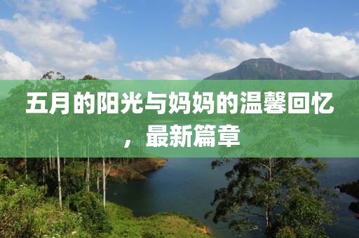 五月的阳光与妈妈的温馨回忆，最新篇章