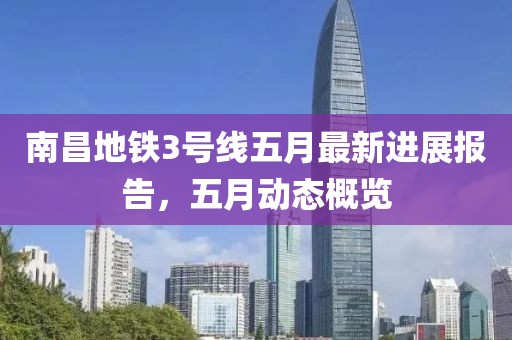 南昌地铁3号线五月最新进展报告，五月动态概览