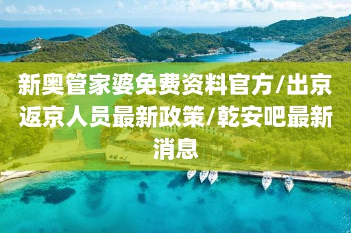 新奥管家婆免费资料官方/出京返京人员最新政策/乾安吧最新消息