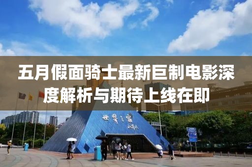 五月假面骑士最新巨制电影深度解析与期待上线在即