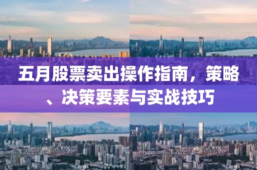 五月股票卖出操作指南，策略、决策要素与实战技巧