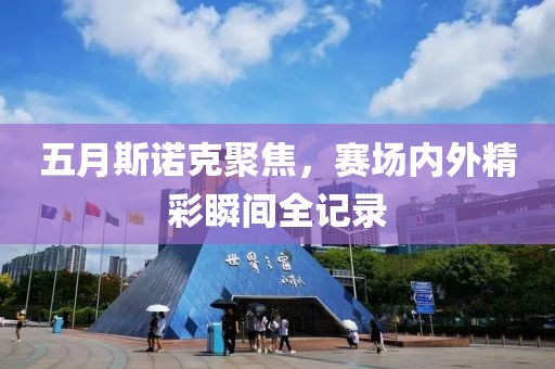 五月斯诺克聚焦，赛场内外精彩瞬间全记录