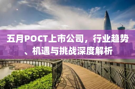 五月POCT上市公司，行业趋势、机遇与挑战深度解析