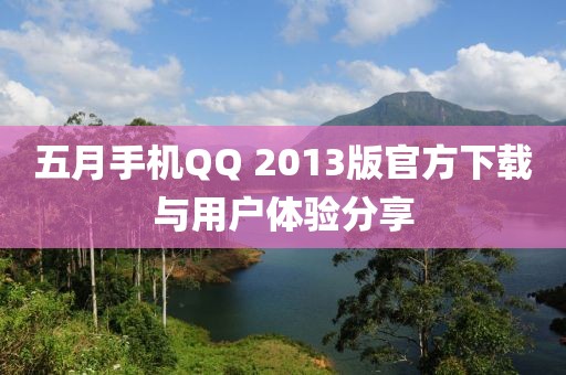 五月手机QQ 2013版官方下载与用户体验分享