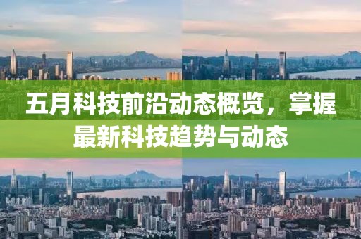 五月科技前沿动态概览，掌握最新科技趋势与动态