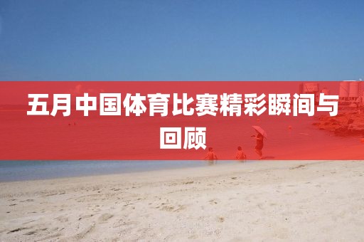 五月中国体育比赛精彩瞬间与回顾