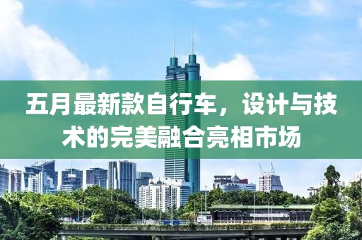 五月最新款自行车，设计与技术的完美融合亮相市场