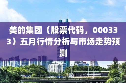 美的集团（股票代码，000333）五月行情分析与市场走势预测