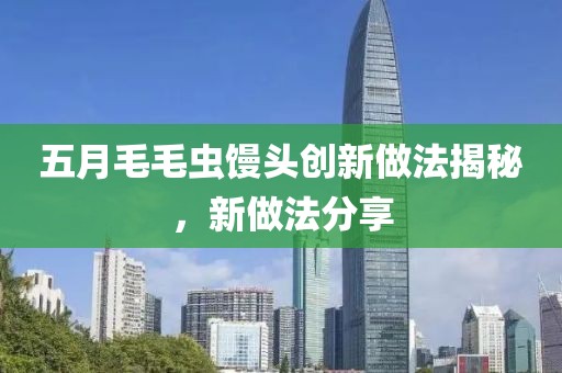 五月毛毛虫馒头创新做法揭秘，新做法分享