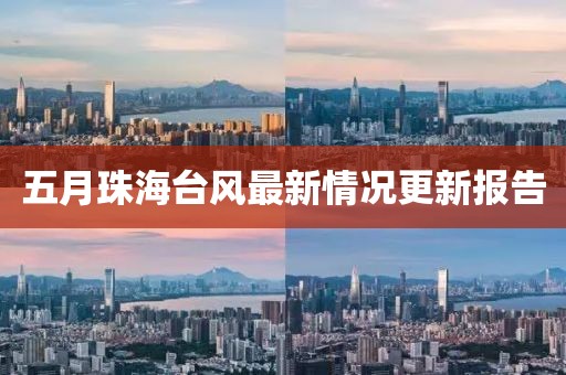 五月珠海台风最新情况更新报告