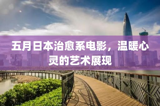 五月日本治愈系电影，温暖心灵的艺术展现