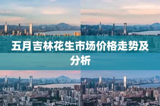五月吉林花生市场价格走势及分析