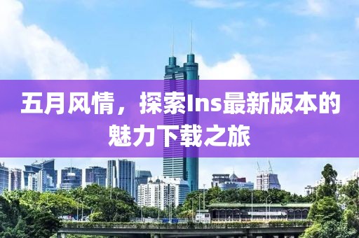 五月风情，探索Ins最新版本的魅力下载之旅