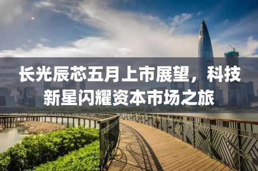 长光辰芯五月上市展望，科技新星闪耀资本市场之旅