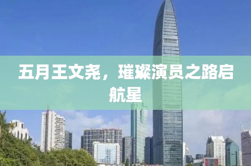 五月王文尧，璀璨演员之路启航星