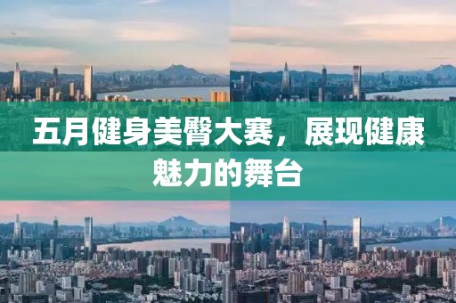 五月健身美臀大赛，展现健康魅力的舞台