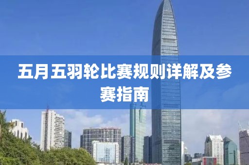 五月五羽轮比赛规则详解及参赛指南
