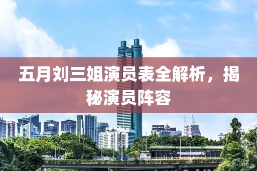 五月刘三姐演员表全解析，揭秘演员阵容