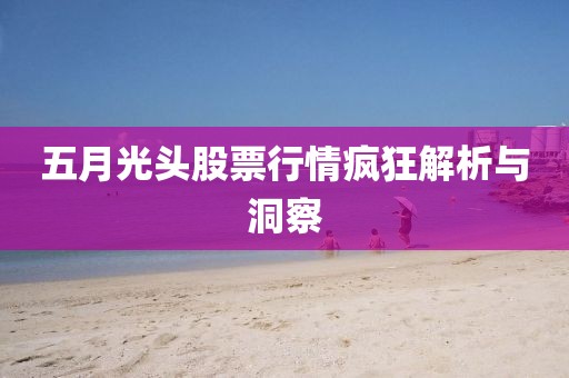 五月光头股票行情疯狂解析与洞察