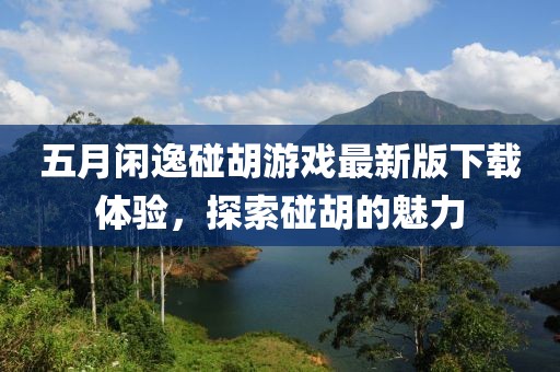 五月闲逸碰胡游戏最新版下载体验，探索碰胡的魅力