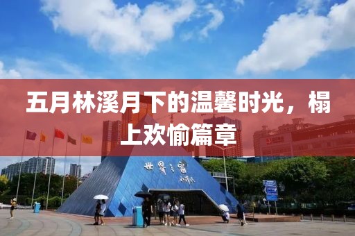 五月林溪月下的温馨时光，榻上欢愉篇章
