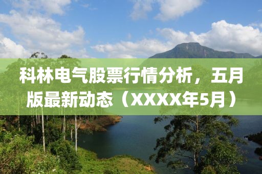 科林电气股票行情分析，五月版最新动态（XXXX年5月）