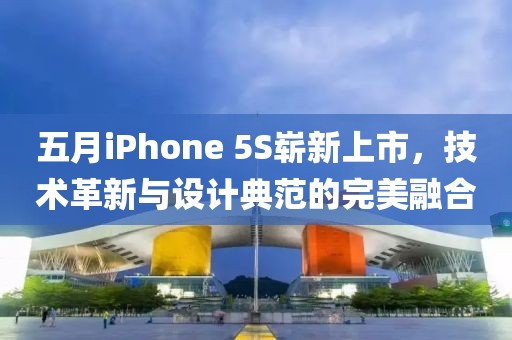 五月iPhone 5S崭新上市，技术革新与设计典范的完美融合