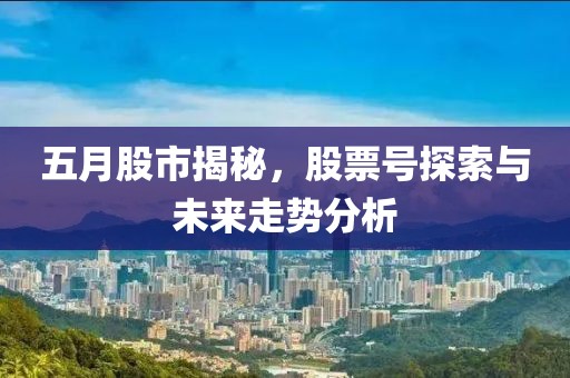 五月股市揭秘，股票号探索与未来走势分析