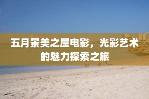 五月景美之屋电影，光影艺术的魅力探索之旅