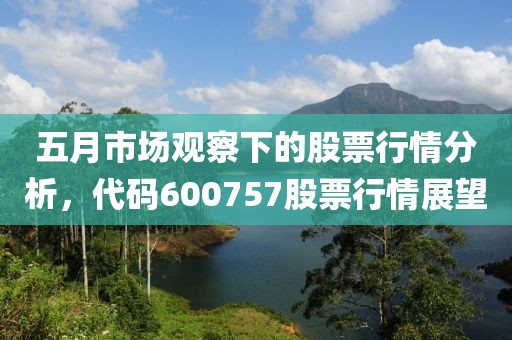 五月市场观察下的股票行情分析，代码600757股票行情展望