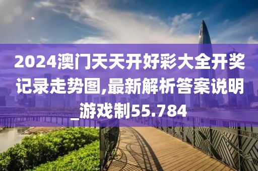 2024澳门天天开好彩大全开奖记录走势图,最新解析答案说明_游戏制55.784