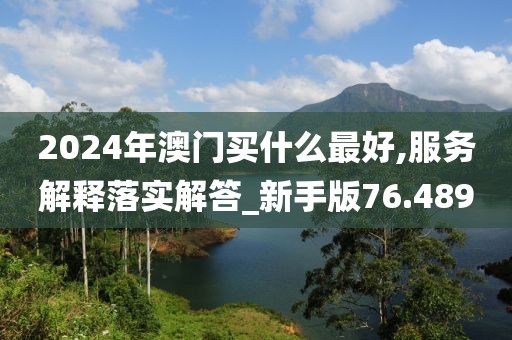 2024年澳门买什么最好,服务解释落实解答_新手版76.489