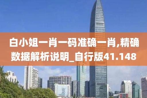 白小姐一肖一码准确一肖,精确数据解析说明_自行版41.148
