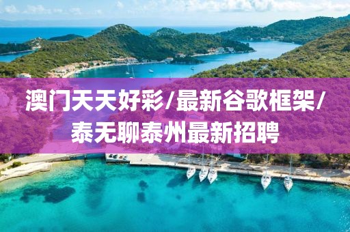 澳门天天好彩/最新谷歌框架/泰无聊泰州最新招聘