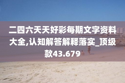 二四六天天好彩每期文字资料大全,认知解答解释落实_顶级款43.679