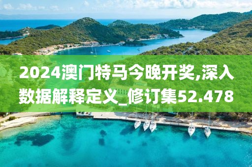 2024澳门特马今晚开奖,深入数据解释定义_修订集52.478