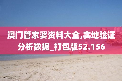 澳门管家婆资料大全,实地验证分析数据_打包版52.156