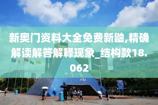新奥门资料大全免费新鼬,精确解读解答解释现象_结构款18.062