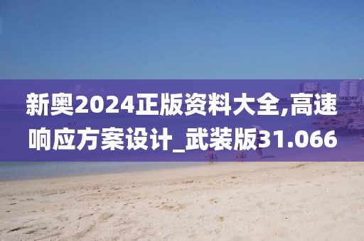 新奥2024正版资料大全,高速响应方案设计_武装版31.066