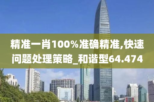 精准一肖100%准确精准,快速问题处理策略_和谐型64.474