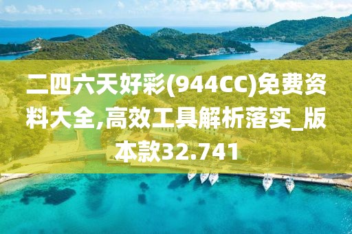 二四六天好彩(944CC)免费资料大全,高效工具解析落实_版本款32.741