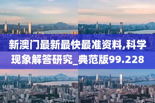 新澳门最新最快最准资料,科学现象解答研究_典范版99.228