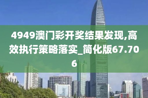 4949澳门彩开奖结果发现,高效执行策略落实_简化版67.706