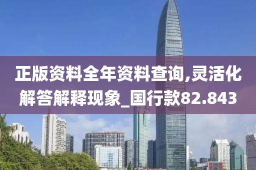 正版资料全年资料查询,灵活化解答解释现象_国行款82.843