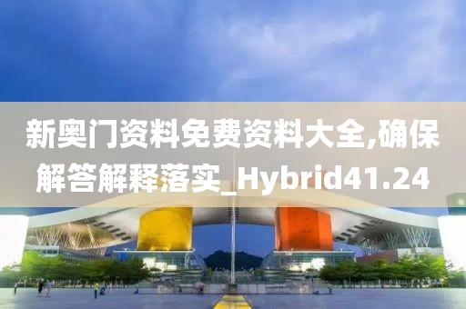 新奥门资料免费资料大全,确保解答解释落实_Hybrid41.24